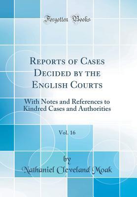 Read Online Reports of Cases Decided by the English Courts, Vol. 16: With Notes and References to Kindred Cases and Authorities (Classic Reprint) - Nathaniel Cleveland Moak file in PDF