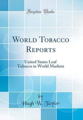 Full Download World Tobacco Reports: United States Leaf Tobacco in World Markets (Classic Reprint) - Hugh W Taylor | ePub