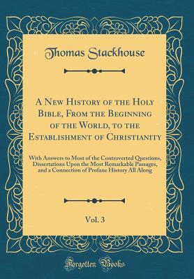 Read A New History of the Holy Bible, from the Beginning of the World, to the Establishment of Christianity, Vol. 3: With Answers to Most of the Controverted Questions, Dissertations Upon the Most Remarkable Passages, and a Connection of Profane History All Al - Thomas Stackhouse file in ePub