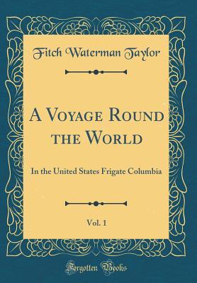 Full Download A Voyage Round the World, Vol. 1: In the United States Frigate Columbia (Classic Reprint) - Fitch Waterman Taylor file in ePub