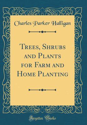 Read Online Trees, Shrubs and Plants for Farm and Home Planting (Classic Reprint) - Charles Parker Halligan | PDF