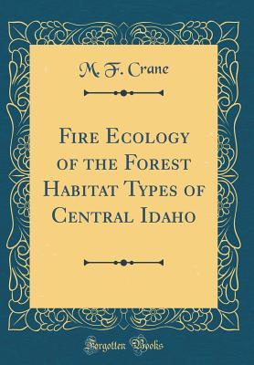 Read Online Fire Ecology of the Forest Habitat Types of Central Idaho (Classic Reprint) - M F Crane | PDF