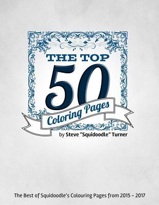 Full Download The Top 50 Coloring Pages - An Adult Colouring Book.: The Best of Squidoodle: The 50 Most Popular Adult Coloring Designs from 2015 - 2017 - Steve Turner | PDF