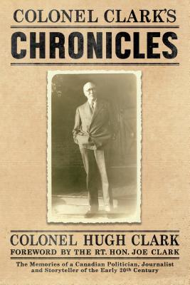 Download Colonel Clark's Chronicles: The Memories of a Canadian Politician, Journalist and Storyteller of the Early 20th Century - Col Hugh Clark | ePub