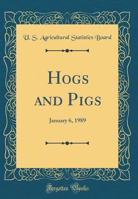 Download Hogs and Pigs: January 6, 1989 (Classic Reprint) - U S Agricultural Statistics Board | PDF