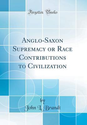 Download Anglo-Saxon Supremacy or Race Contributions to Civilization (Classic Reprint) - John L. Brandt | ePub