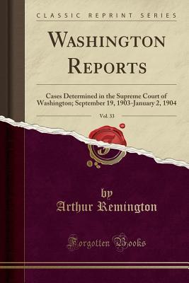 Full Download Washington Reports, Vol. 33: Cases Determined in the Supreme Court of Washington; September 19, 1903-January 2, 1904 (Classic Reprint) - Arthur Remington file in PDF
