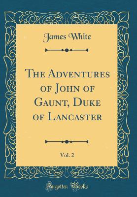 Read The Adventures of John of Gaunt, Duke of Lancaster, Vol. 2 (Classic Reprint) - James White | ePub
