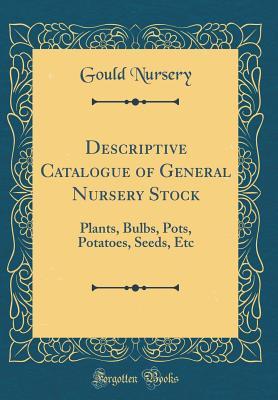 Download Descriptive Catalogue of General Nursery Stock: Plants, Bulbs, Pots, Potatoes, Seeds, Etc (Classic Reprint) - Gould Nursery file in PDF