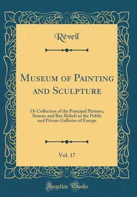 Read Museum of Painting and Sculpture, Vol. 17: Or Collection of the Principal Pictures, Statues and Bas-Reliefs in the Public and Private Galleries of Europe (Classic Reprint) - Reveil Reveil file in PDF