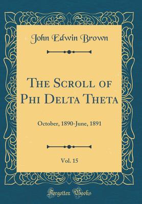 Full Download The Scroll of Phi Delta Theta, Vol. 15: October, 1890-June, 1891 (Classic Reprint) - John Edwin Brown file in ePub