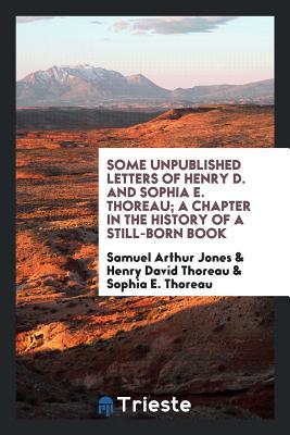 Read Some Unpublished Letters of Henry D. and Sophia E. Thoreau; A Chapter in the History of a Still-Born Book .. - Samuel Arthur Jones file in ePub