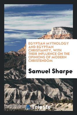 Read Online Egyptian Mythology and Egyptian Christianity, with Their Influence on the Opinions of Modern Christendom - Samuel Sharpe file in PDF
