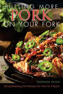 Download Putting More Pork on Your Fork: 30 Lip-Smacking Chili Recipes Too Thick for a Spoon - Gordon Rock | ePub