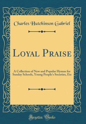 Download Loyal Praise: A Collection of New and Popular Hymns for Sunday Schools, Young People's Societies, Etc (Classic Reprint) - Charles Hutchinson Gabriel | PDF