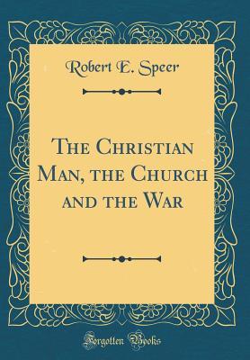 Read Online The Christian Man, the Church and the War (Classic Reprint) - Robert Elliott Speer | PDF