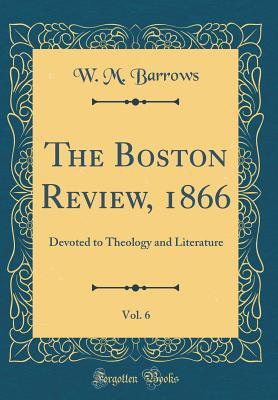Download The Boston Review, 1866, Vol. 6: Devoted to Theology and Literature (Classic Reprint) - W M Barrows | PDF