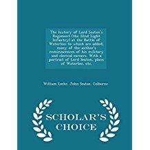 Read Online The History of Lord Seaton's Regiment (the 52nd Light Infantry) at the Battle of Waterloo; To Which Are Added, Many of the Author's Reminiscences of His Military and Clerical Careers. with a Portrait of Lord Seaton, Plans of Waterloo, Etc. - William Leeke | PDF