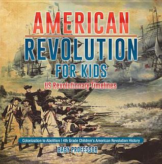 Download American Revolution for Kids - Us Revolutionary Timelines - Colonization to Abolition - 4th Grade Children's American Revolution History - Baby Professor | PDF