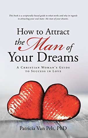 Read Online How to Attract the Man of Your Dreams: A Christian Woman’s Guide to Success in Love - Patricia Van Pelt file in ePub