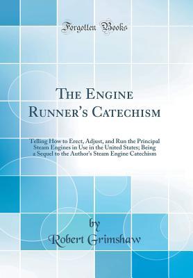 Download The Engine Runner's Catechism: Telling How to Erect, Adjust, and Run the Principal Steam Engines in Use in the United States; Being a Sequel to the Author's Steam Engine Catechism (Classic Reprint) - Robert Grimshaw file in ePub