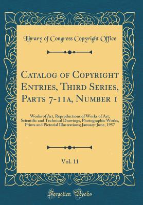 Full Download Catalog of Copyright Entries, Third Series, Parts 7-11a, Number 1, Vol. 11: Works of Art, Reproductions of Works of Art, Scientific and Technical Drawings, Photographic Works, Prints and Pictorial Illustrations; January-June, 1957 (Classic Reprint) - Library of Congress file in ePub