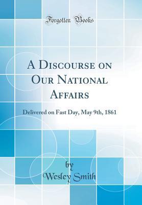 Full Download A Discourse on Our National Affairs: Delivered on Fast Day, May 9th, 1861 (Classic Reprint) - Wesley Smith | ePub