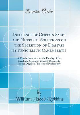Download Influence of Certain Salts and Nutrient Solutions on the Secretion of Diastase by Penicillium Camembertii: A Thesis Presented to the Faculty of the Graduate School of Cornell University for the Degree of Doctor of Philosophy (Classic Reprint) - William Jacob Robbins | PDF