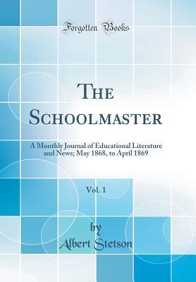 Download The Schoolmaster, Vol. 1: A Monthly Journal of Educational Literature and News; May 1868, to April 1869 (Classic Reprint) - Albert Stetson | ePub