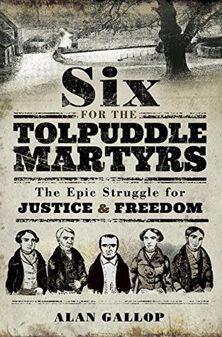Read Online Six For The Tolpuddle Martyrs: The Epic Struggle for Justice and Freedom - Alan Gallop | PDF