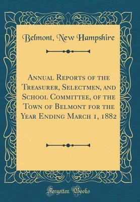 Download Annual Reports of the Treasurer, Selectmen, and School Committee, of the Town of Belmont for the Year Ending March 1, 1882 (Classic Reprint) - Belmont New Hampshire file in ePub