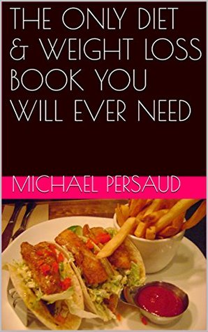 Full Download THE ONLY DIET & WEIGHT LOSS BOOK YOU WILL EVER NEED - Michael Persaud file in PDF