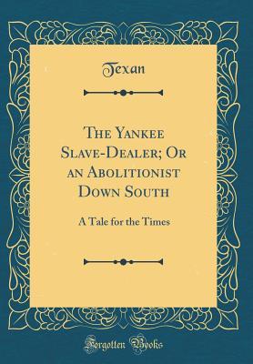 Read Online The Yankee Slave-Dealer; Or an Abolitionist Down South: A Tale for the Times (Classic Reprint) - Texan Texan file in PDF