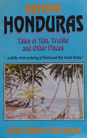 Download Beyond Honduras: Tales of Tela, Trujillo, and other places - Guillermo Yuscarán file in PDF