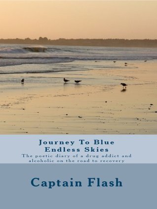 Read Journey to Blue Endless Skies : The Poetic Diary of a Drug Addict and Alcoholic on the Road to Recovery - Captain Flash | PDF