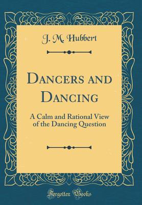 Full Download Dancers and Dancing: A Calm and Rational View of the Dancing Question (Classic Reprint) - J M Hubbert | ePub