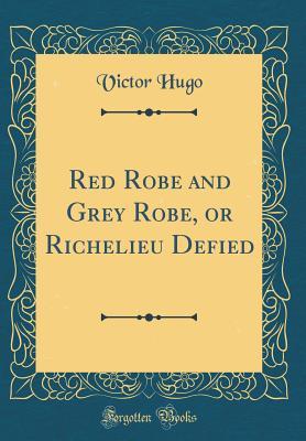 Read Online Red Robe and Grey Robe, or Richelieu Defied (Classic Reprint) - Victor Hugo file in ePub