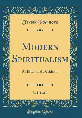 Read Modern Spiritualism, Vol. 1 of 2: A History and a Criticism (Classic Reprint) - Frank Podmore file in PDF