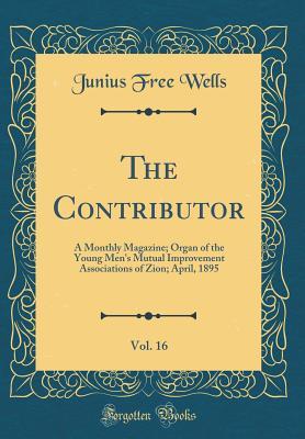Download The Contributor, Vol. 16: A Monthly Magazine; Organ of the Young Men's Mutual Improvement Associations of Zion; April, 1895 (Classic Reprint) - Junius Free Wells file in PDF