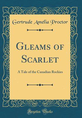 Read Gleams of Scarlet: A Tale of the Canadian Rockies (Classic Reprint) - Gertrude Amelia Proctor file in PDF