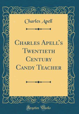 Full Download Charles Apell's Twentieth Century Candy Teacher (Classic Reprint) - Charles Apell | PDF