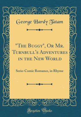 Download the Buggy, or Mr. Turnbull's Adventures in the New World: Serio-Comic Romance, in Rhyme (Classic Reprint) - George Hardy Tatam | ePub