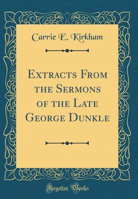 Read Extracts from the Sermons of the Late George Dunkle (Classic Reprint) - Carrie E Kirkham | ePub