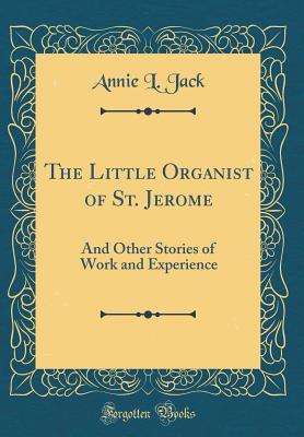 Read Online The Little Organist of St. Jerome: And Other Stories of Work and Experience (Classic Reprint) - Annie L. Jack file in ePub