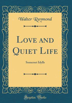 Read Love and Quiet Life: Somerset Idylls (Classic Reprint) - Walter Raymond | ePub