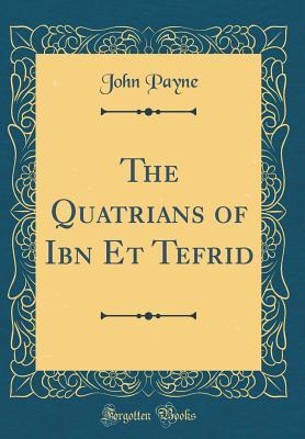 Read Online The Quatrians of Ibn Et Tefrid (Classic Reprint) - John Payne | PDF