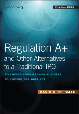 Full Download Regulation A  and Other Alternatives to a Traditional IPO: Financing Your Growth Business Following the Jobs ACT - David N Feldman | ePub
