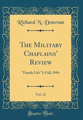 Read Online The Military Chaplains' Review, Vol. 13: family Life I; Fall, 1984 (Classic Reprint) - Richard N. Donovan | PDF