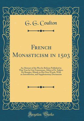 Read Online French Monasticism in 1503: An Abstract of the Plea for Reform Published in That Year by Guy Foueuneaur, Abbot of St. Sulpice de Bourges, Mainly in His Own Words, with an Introduction, and Supplementary Documents (Classic Reprint) - George Gordon Coulton | ePub