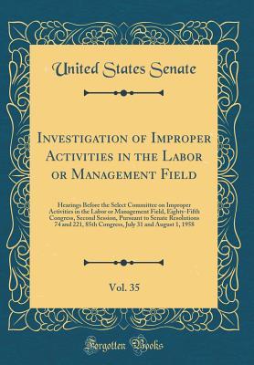 Full Download Investigation of Improper Activities in the Labor or Management Field, Vol. 35: Hearings Before the Select Committee on Improper Activities in the Labor or Management Field, Eighty-Fifth Congress, Second Session, Pursuant to Senate Resolutions 74 and 221 - U.S. Senate | ePub